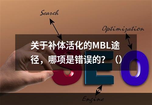 关于补体活化的MBL途径，哪项是错误的？（）