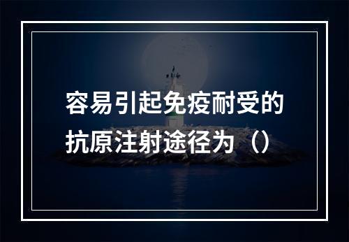 容易引起免疫耐受的抗原注射途径为（）