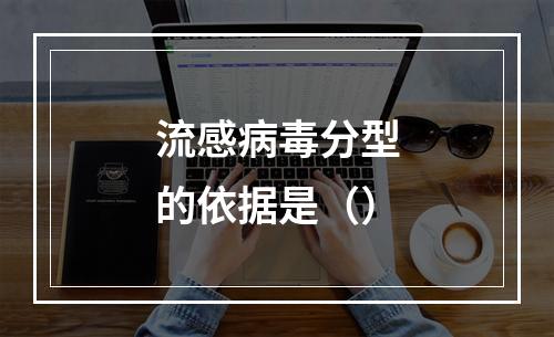 流感病毒分型的依据是（）