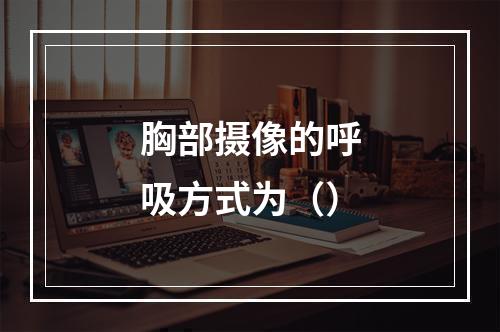 胸部摄像的呼吸方式为（）