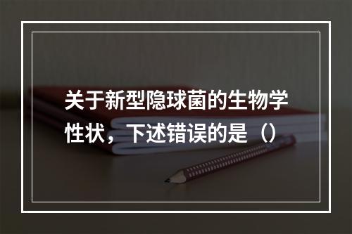 关于新型隐球菌的生物学性状，下述错误的是（）