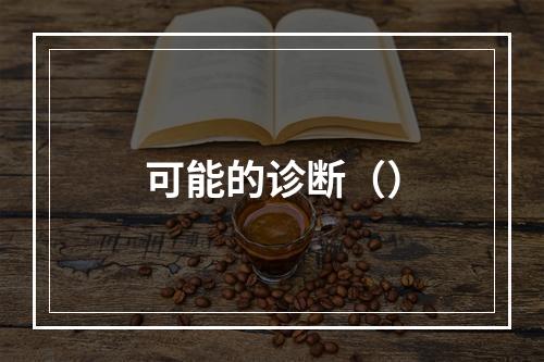 可能的诊断（）