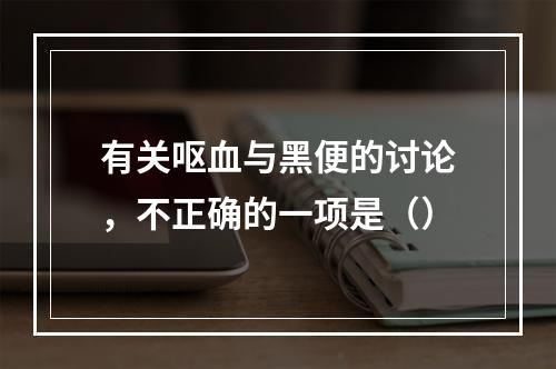 有关呕血与黑便的讨论，不正确的一项是（）