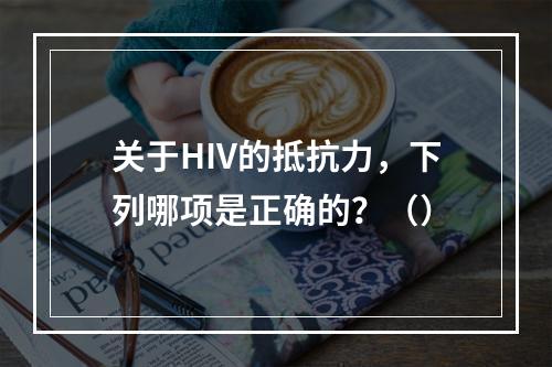 关于HIV的抵抗力，下列哪项是正确的？（）