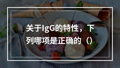 关于IgG的特性，下列哪项是正确的（）