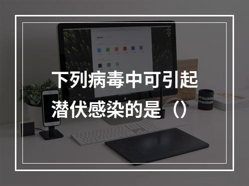 下列病毒中可引起潜伏感染的是（）