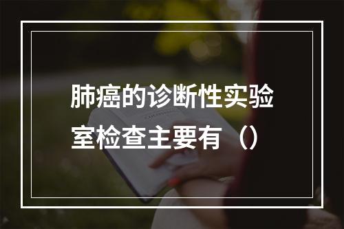 肺癌的诊断性实验室检查主要有（）