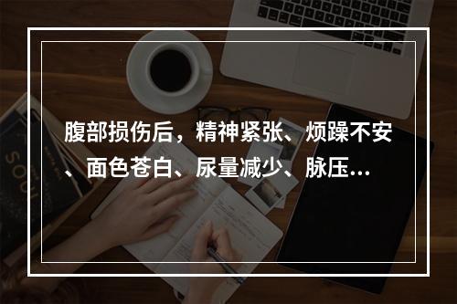 腹部损伤后，精神紧张、烦躁不安、面色苍白、尿量减少、脉压小。