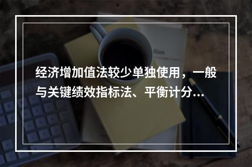 经济增加值法较少单独使用，一般与关键绩效指标法、平衡计分卡等