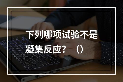 下列哪项试验不是凝集反应？（）