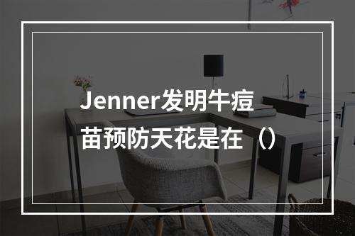 Jenner发明牛痘苗预防天花是在（）