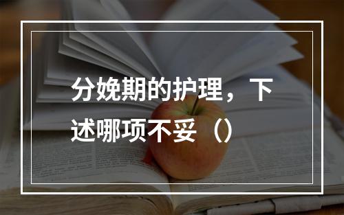 分娩期的护理，下述哪项不妥（）