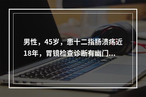 男性，45岁，患十二指肠溃疡近18年，胃镜检查诊断有幽门梗阻