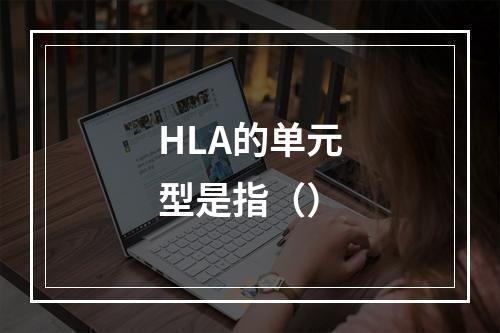 HLA的单元型是指（）