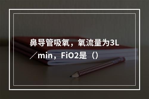 鼻导管吸氧，氧流量为3L／min，FiO2是（）