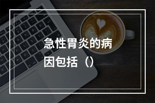 急性胃炎的病因包括（）