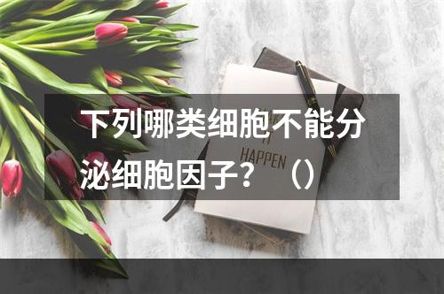 下列哪类细胞不能分泌细胞因子？（）