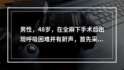 男性，48岁，在全麻下手术后出现呼吸困难并有鼾声，首先采取的