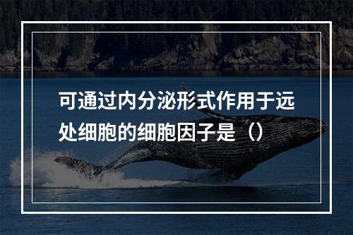 可通过内分泌形式作用于远处细胞的细胞因子是（）