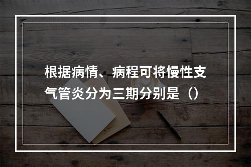 根据病情、病程可将慢性支气管炎分为三期分别是（）