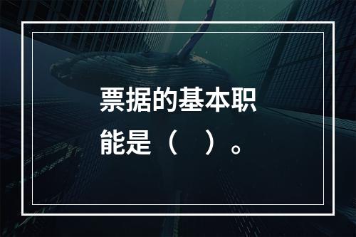 票据的基本职能是（　）。