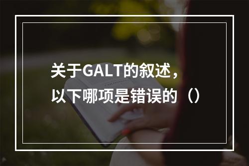 关于GALT的叙述，以下哪项是错误的（）