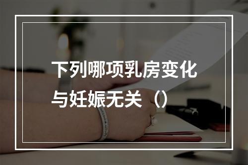 下列哪项乳房变化与妊娠无关（）