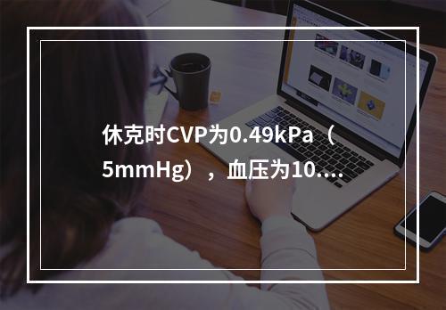 休克时CVP为0.49kPa（5mmHg），血压为10.7／