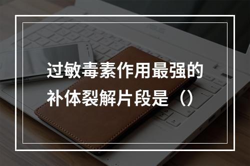 过敏毒素作用最强的补体裂解片段是（）