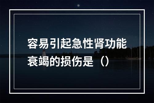 容易引起急性肾功能衰竭的损伤是（）