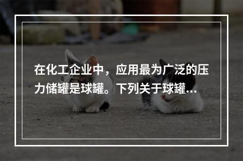 在化工企业中，应用最为广泛的压力储罐是球罐。下列关于球罐的主