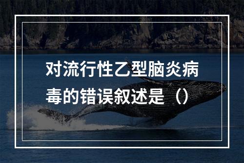 对流行性乙型脑炎病毒的错误叙述是（）