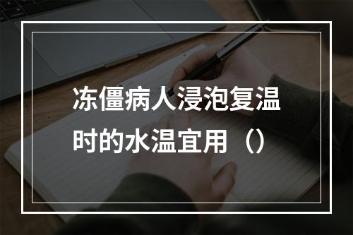 冻僵病人浸泡复温时的水温宜用（）