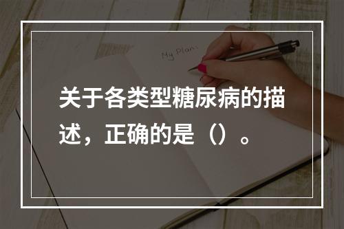 关于各类型糖尿病的描述，正确的是（）。