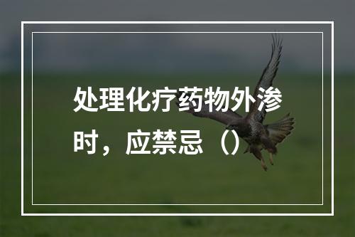 处理化疗药物外渗时，应禁忌（）