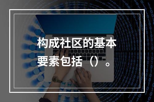 构成社区的基本要素包括（）。