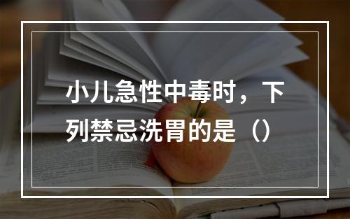 小儿急性中毒时，下列禁忌洗胃的是（）