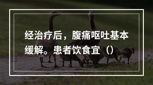 经治疗后，腹痛呕吐基本缓解。患者饮食宜（）