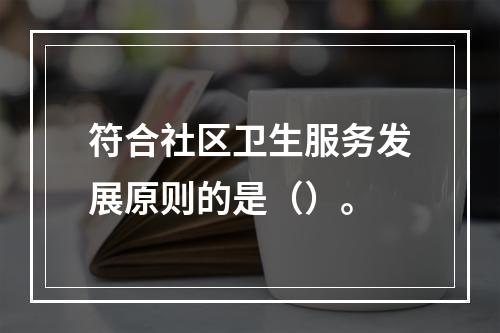 符合社区卫生服务发展原则的是（）。