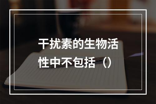 干扰素的生物活性中不包括（）