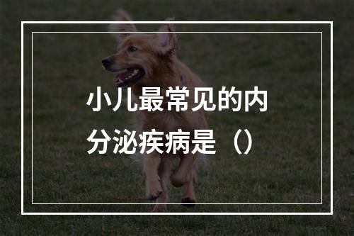 小儿最常见的内分泌疾病是（）