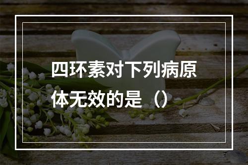 四环素对下列病原体无效的是（）