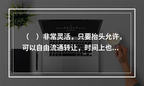 （　）非常灵活，只要抬头允许，可以自由流通转让，时间上也可快