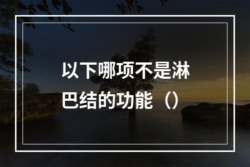 以下哪项不是淋巴结的功能（）