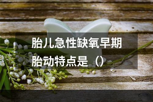 胎儿急性缺氧早期胎动特点是（）