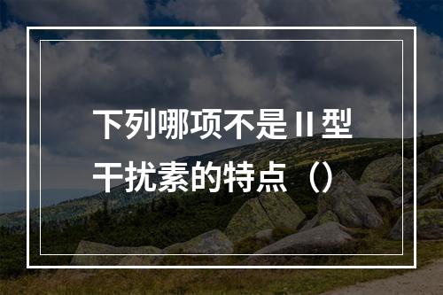 下列哪项不是Ⅱ型干扰素的特点（）