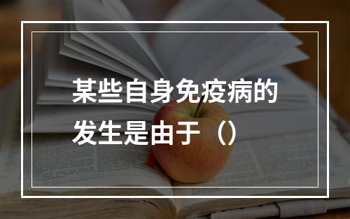 某些自身免疫病的发生是由于（）