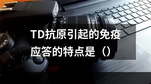 TD抗原引起的免疫应答的特点是（）