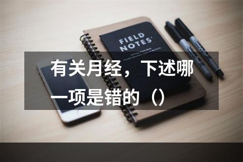 有关月经，下述哪一项是错的（）