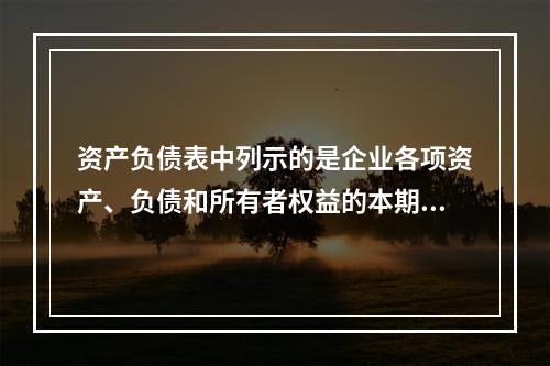 资产负债表中列示的是企业各项资产、负债和所有者权益的本期发生